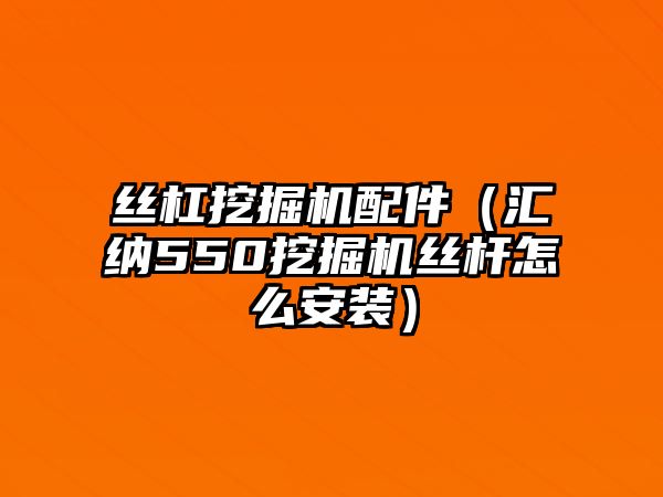 絲杠挖掘機(jī)配件（匯納550挖掘機(jī)絲桿怎么安裝）