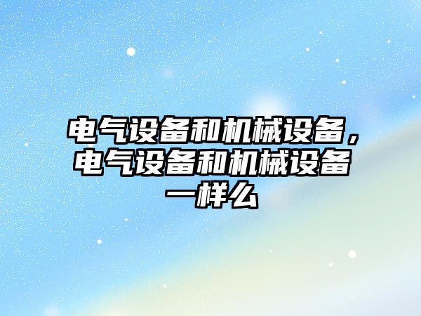 電氣設備和機械設備，電氣設備和機械設備一樣么