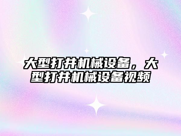 大型打井機械設備，大型打井機械設備視頻