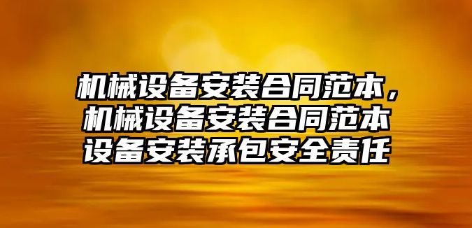 機械設備安裝合同范本，機械設備安裝合同范本設備安裝承包安全責任