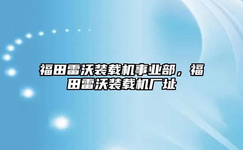 福田雷沃裝載機事業部，福田雷沃裝載機廠址