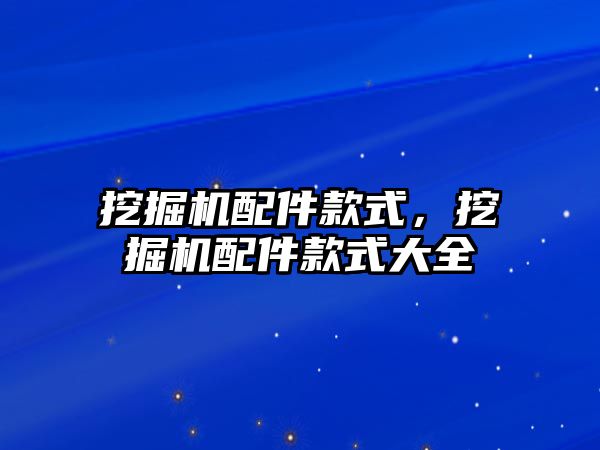 挖掘機配件款式，挖掘機配件款式大全