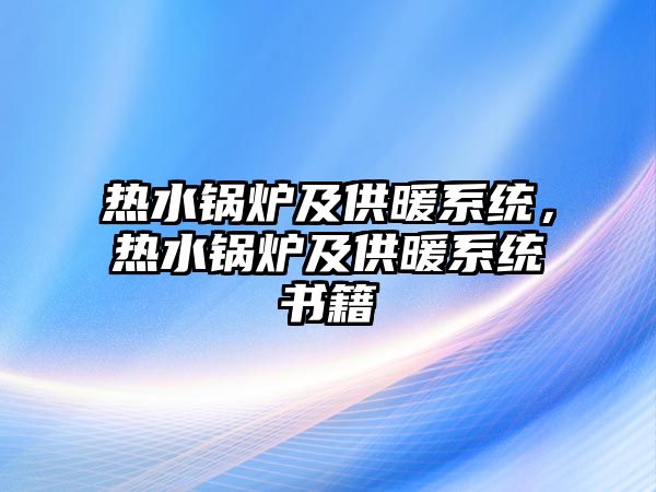 熱水鍋爐及供暖系統(tǒng)，熱水鍋爐及供暖系統(tǒng)書籍