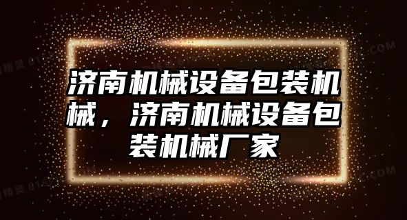 濟南機械設(shè)備包裝機械，濟南機械設(shè)備包裝機械廠家