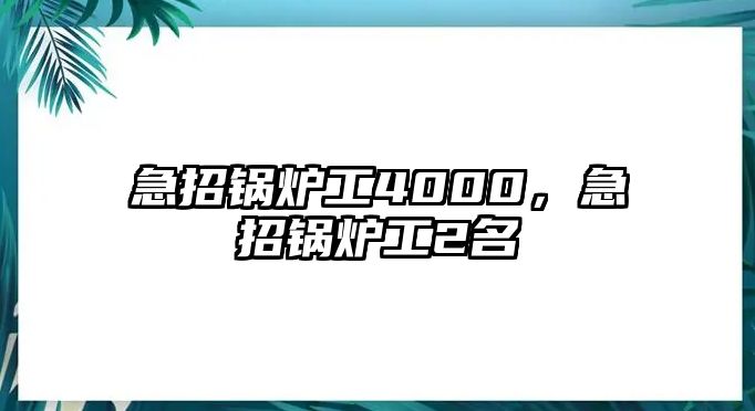 急招鍋爐工4000，急招鍋爐工2名