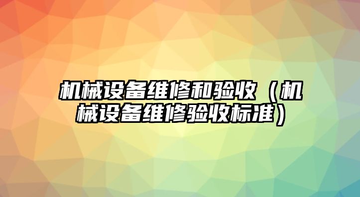 機械設備維修和驗收（機械設備維修驗收標準）