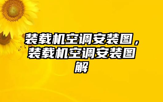 裝載機空調(diào)安裝圖，裝載機空調(diào)安裝圖解