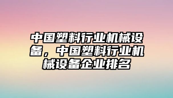 中國塑料行業(yè)機械設(shè)備，中國塑料行業(yè)機械設(shè)備企業(yè)排名