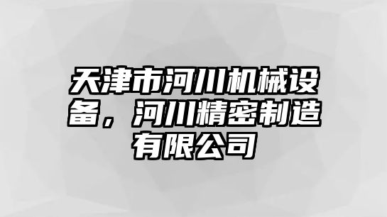 天津市河川機械設備，河川精密制造有限公司