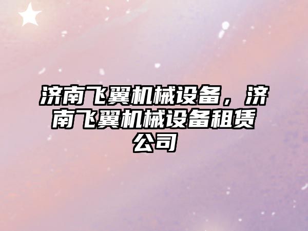 濟南飛翼機械設備，濟南飛翼機械設備租賃公司