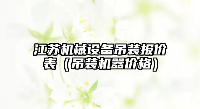 江蘇機械設備吊裝報價表（吊裝機器價格）