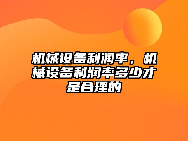 機械設備利潤率，機械設備利潤率多少才是合理的