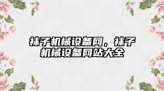 襪子機械設備網，襪子機械設備網站大全