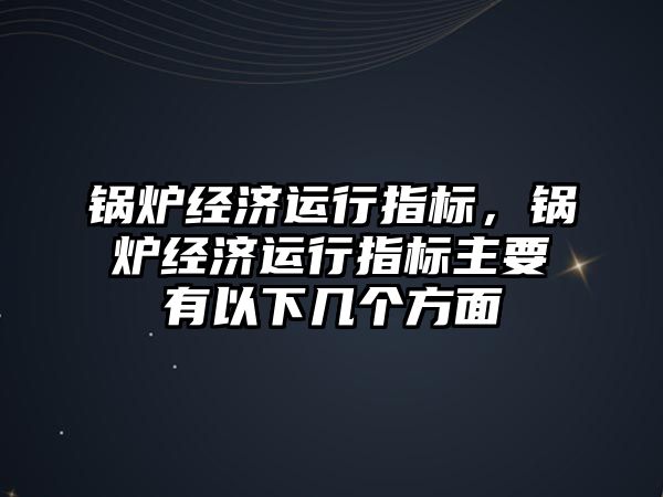 鍋爐經濟運行指標，鍋爐經濟運行指標主要有以下幾個方面