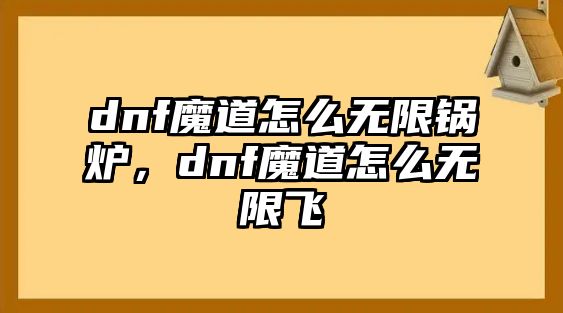 dnf魔道怎么無限鍋爐，dnf魔道怎么無限飛