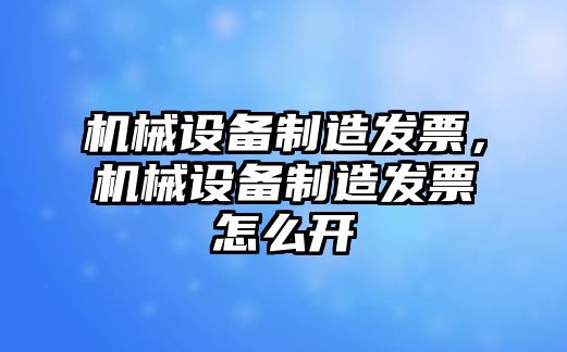 機械設備制造發票，機械設備制造發票怎么開