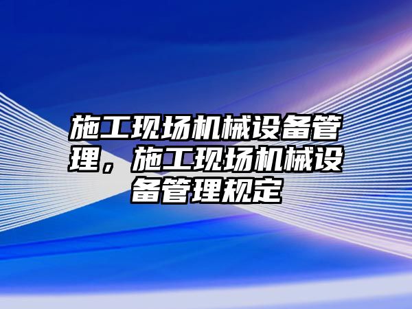 施工現場機械設備管理，施工現場機械設備管理規定