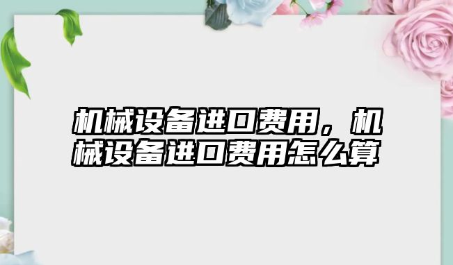 機械設備進口費用，機械設備進口費用怎么算