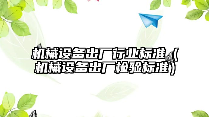 機械設備出廠行業標準（機械設備出廠檢驗標準）