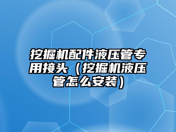 挖掘機配件液壓管專用接頭（挖掘機液壓管怎么安裝）