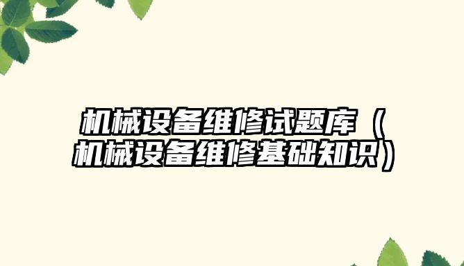 機械設備維修試題庫（機械設備維修基礎知識）