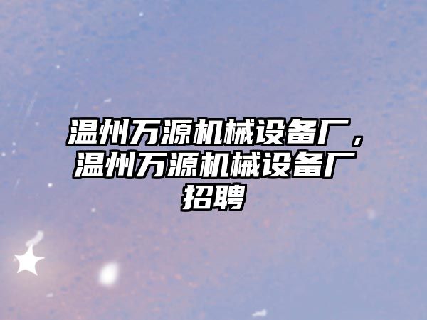 溫州萬源機械設備廠，溫州萬源機械設備廠招聘