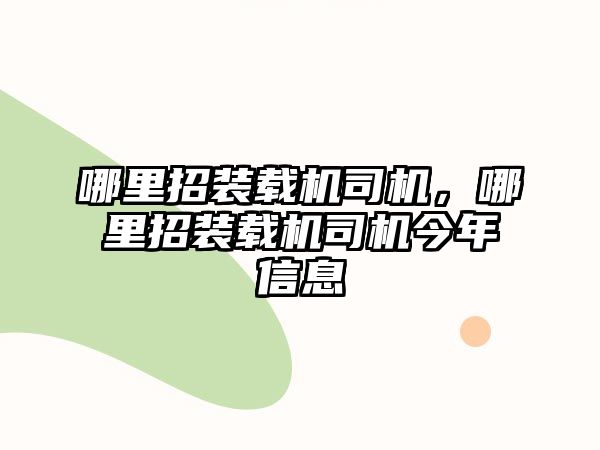 哪里招裝載機司機，哪里招裝載機司機今年信息