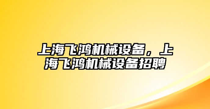 上海飛鴻機械設(shè)備，上海飛鴻機械設(shè)備招聘