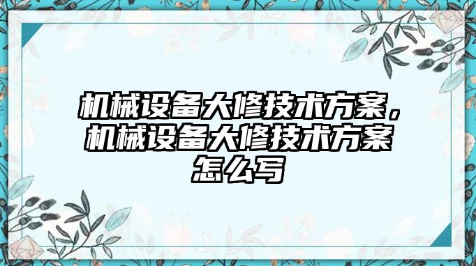 機械設(shè)備大修技術(shù)方案，機械設(shè)備大修技術(shù)方案怎么寫