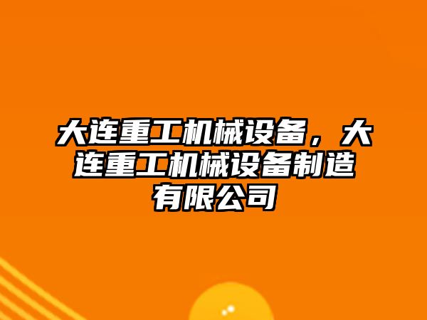 大連重工機械設備，大連重工機械設備制造有限公司