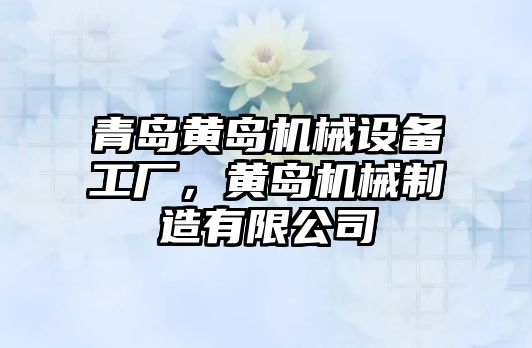 青島黃島機械設(shè)備工廠，黃島機械制造有限公司