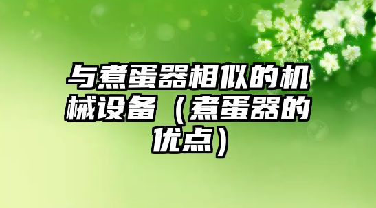 與煮蛋器相似的機械設(shè)備（煮蛋器的優(yōu)點）