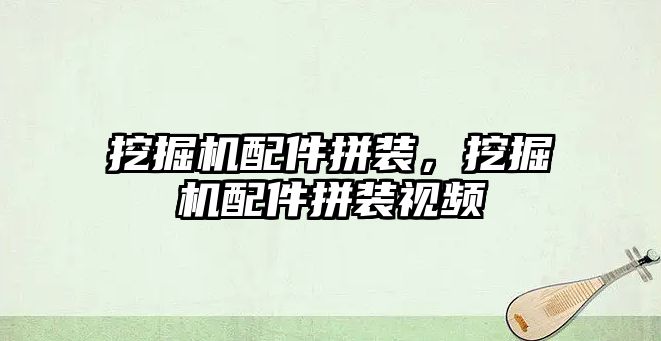 挖掘機配件拼裝，挖掘機配件拼裝視頻