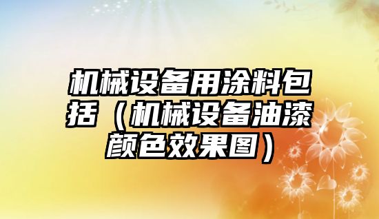 機械設備用涂料包括（機械設備油漆顏色效果圖）