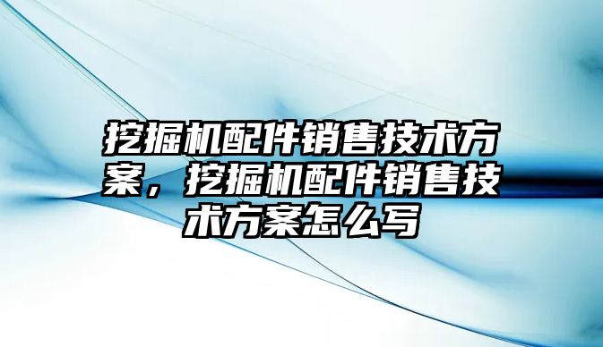 挖掘機配件銷售技術方案，挖掘機配件銷售技術方案怎么寫