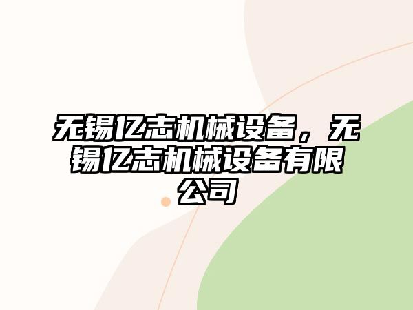 無錫億志機械設備，無錫億志機械設備有限公司