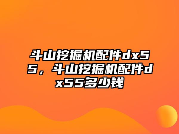 斗山挖掘機配件dx55，斗山挖掘機配件dx55多少錢