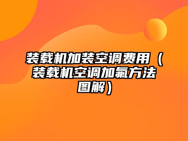 裝載機加裝空調費用（裝載機空調加氟方法圖解）