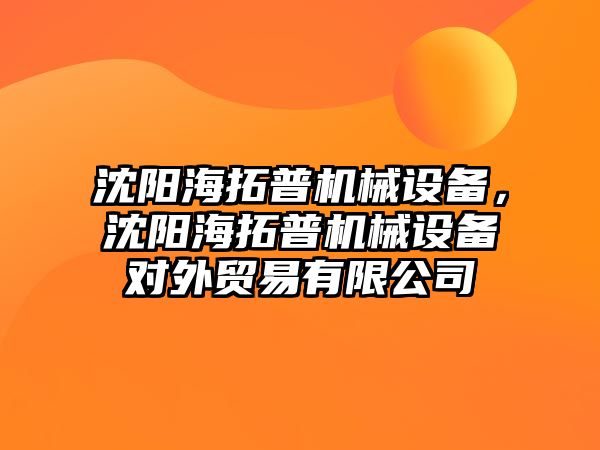 沈陽海拓普機械設(shè)備，沈陽海拓普機械設(shè)備對外貿(mào)易有限公司