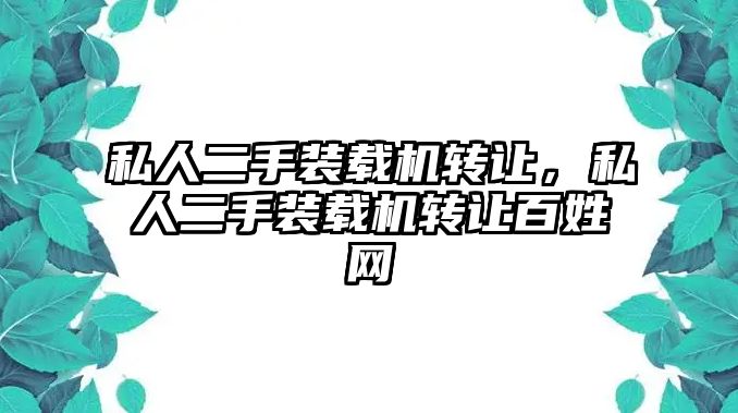 私人二手裝載機轉讓，私人二手裝載機轉讓百姓網