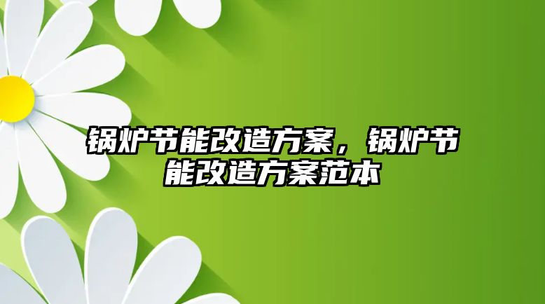 鍋爐節能改造方案，鍋爐節能改造方案范本