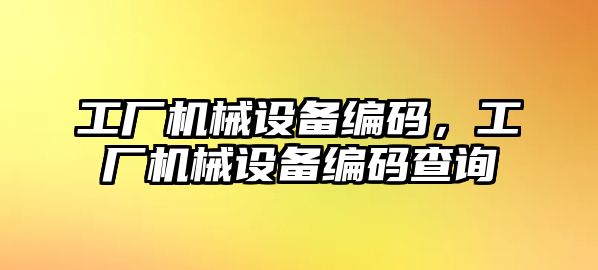 工廠機械設備編碼，工廠機械設備編碼查詢