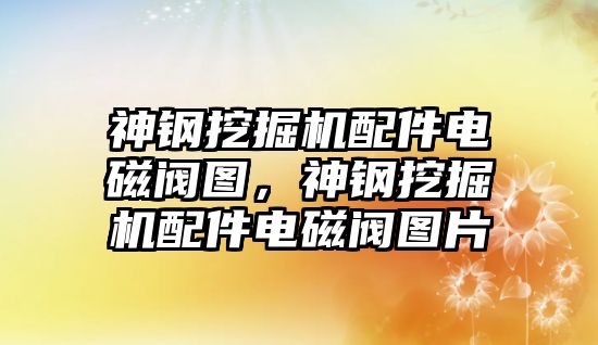 神鋼挖掘機配件電磁閥圖，神鋼挖掘機配件電磁閥圖片