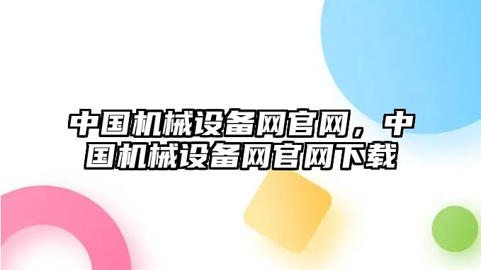 中國(guó)機(jī)械設(shè)備網(wǎng)官網(wǎng)，中國(guó)機(jī)械設(shè)備網(wǎng)官網(wǎng)下載