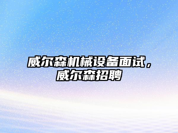 威爾森機械設(shè)備面試，威爾森招聘