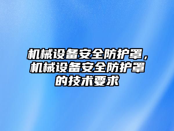 機械設備安全防護罩，機械設備安全防護罩的技術要求