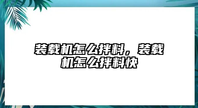 裝載機(jī)怎么拌料，裝載機(jī)怎么拌料快