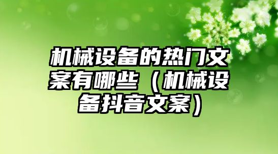 機械設備的熱門文案有哪些（機械設備抖音文案）