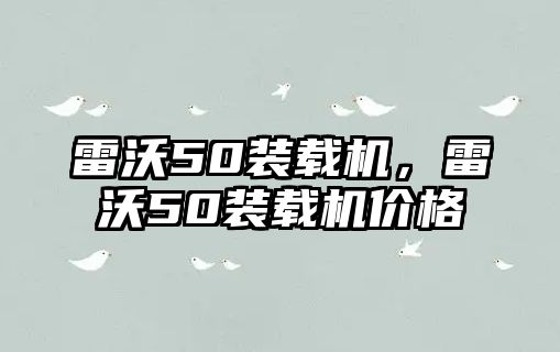 雷沃50裝載機，雷沃50裝載機價格