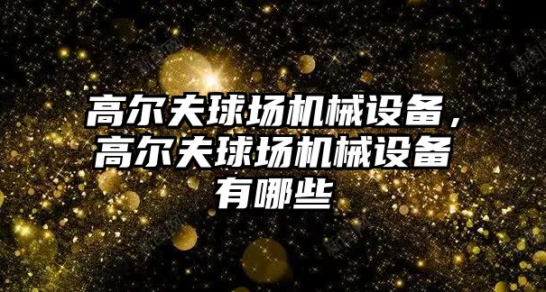 高爾夫球場機械設備，高爾夫球場機械設備有哪些